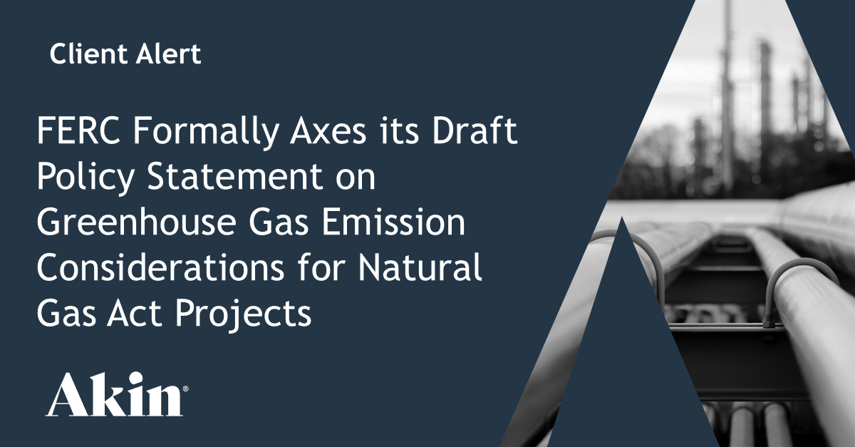 FERC Formally Axes its Draft Policy Statement on Greenhouse Gas Emission Considerations for Natural Gas Act Projects – Akin Gump Strauss Hauer & Feld LLP